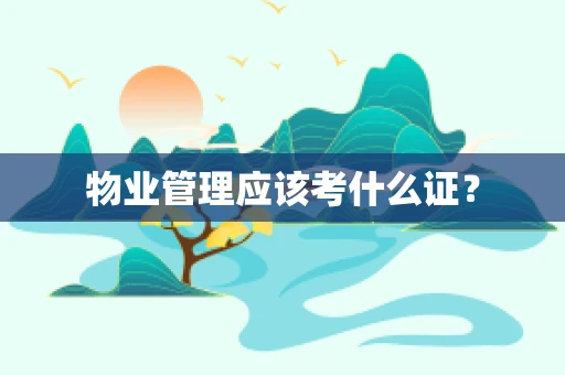 物业管理应该考什么证？