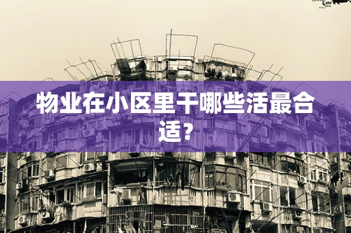 物业在小区里干哪些活最合适？