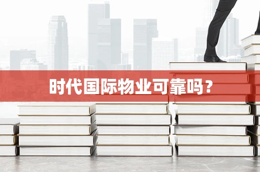 时代国际物业可靠吗？