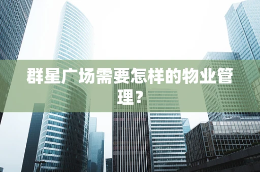 群星广场需要怎样的物业管理？