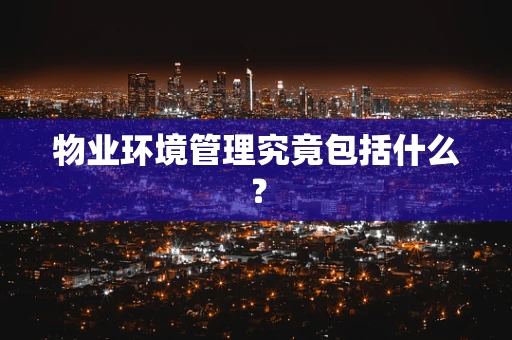 物业环境管理究竟包括什么？