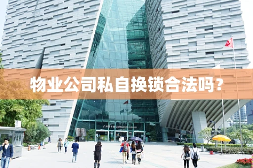 物业公司私自换锁合法吗？