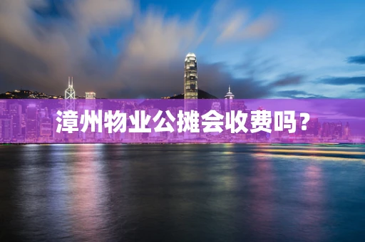 漳州物业公摊会收费吗？