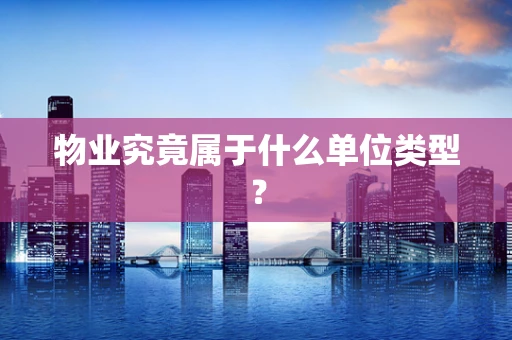 物业究竟属于什么单位类型？