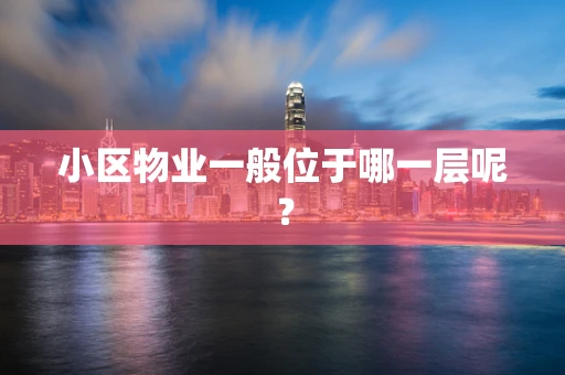 小区物业一般位于哪一层呢？