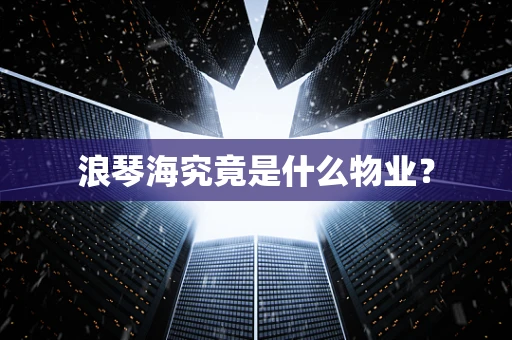 浪琴海究竟是什么物业？