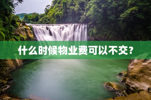 什么时候物业费可以不交？