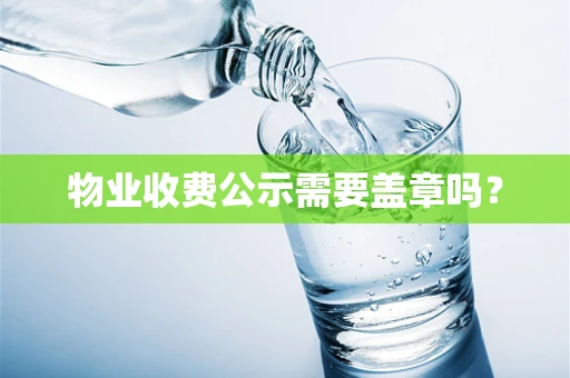 物业收费公示需要盖章吗？