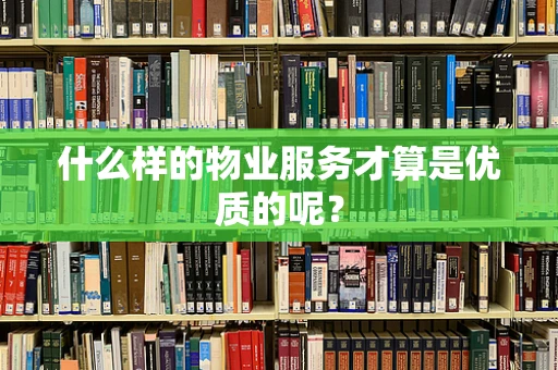 什么样的物业服务才算是优质的呢？