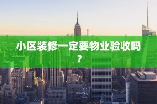 小区装修一定要物业验收吗？