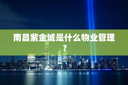 南昌紫金城是什么物业管理？