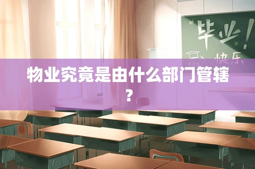 物业究竟是由什么部门管辖？