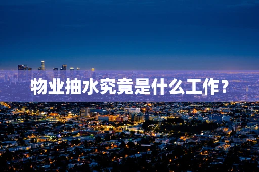 物业抽水究竟是什么工作？