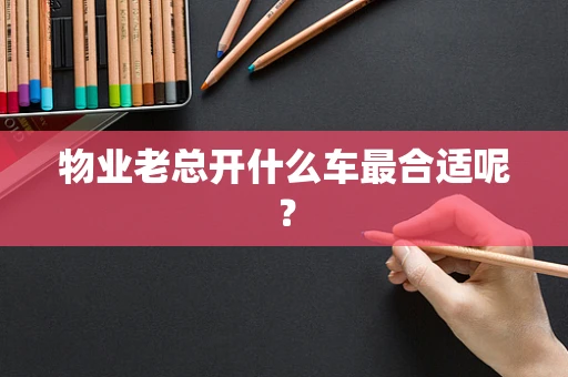物业老总开什么车最合适呢？