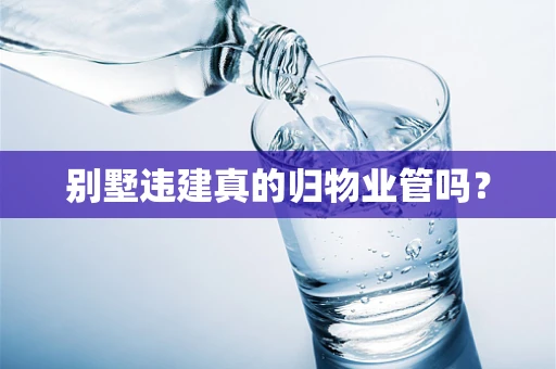 别墅违建真的归物业管吗？