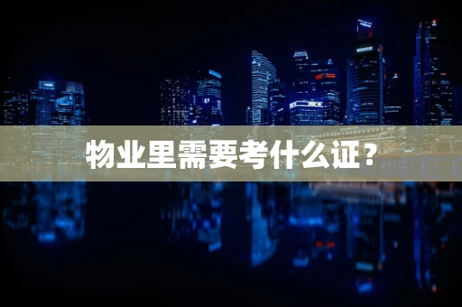 物业里需要考什么证？