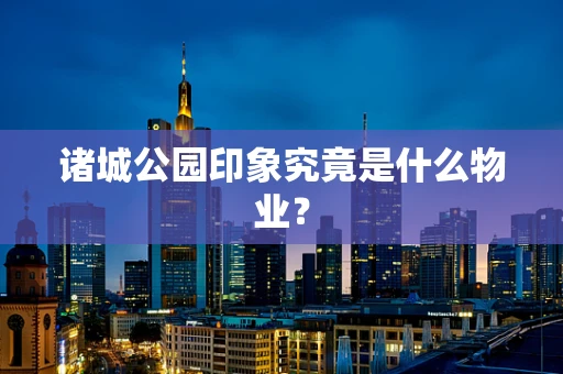 诸城公园印象究竟是什么物业？