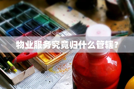 物业服务究竟归什么管辖？