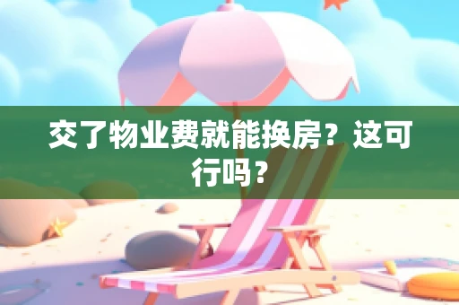 交了物业费就能换房？这可行吗？