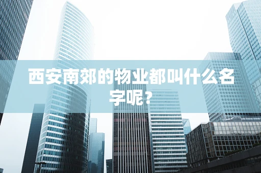 西安南郊的物业都叫什么名字呢？