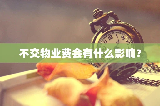 不交物业费会有什么影响？