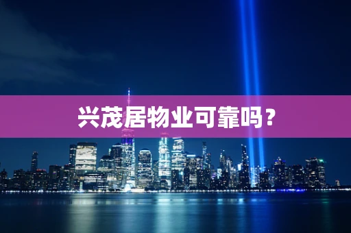 兴茂居物业可靠吗？