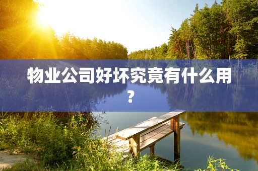 物业公司好坏究竟有什么用？