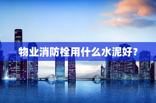物业消防栓用什么水泥好？