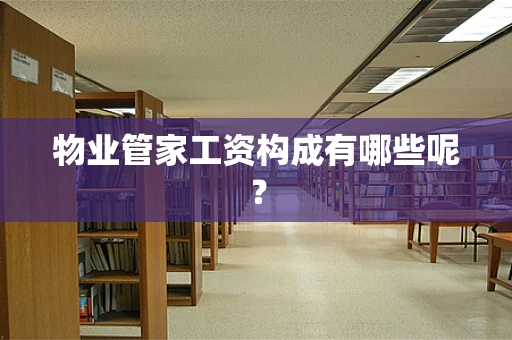 物业管家工资构成有哪些呢？