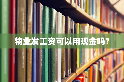 物业发工资可以用现金吗？