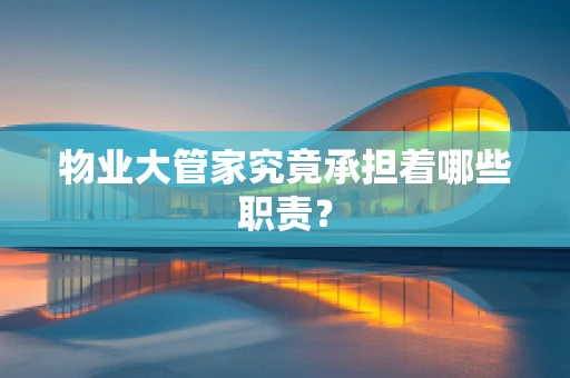 物业大管家究竟承担着哪些职责？