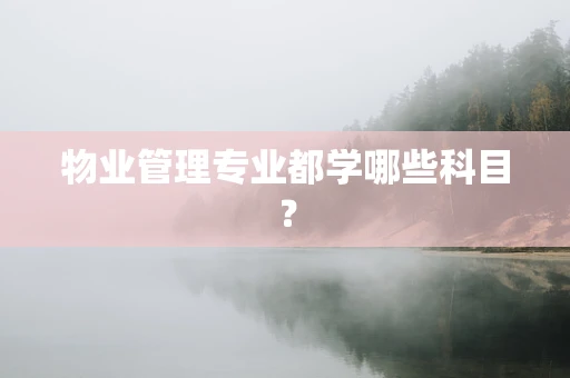 物业管理专业都学哪些科目？