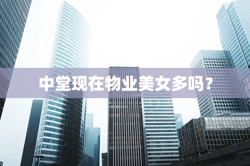 中堂现在物业美女多吗？