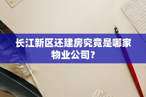 长江新区还建房究竟是哪家物业公司？