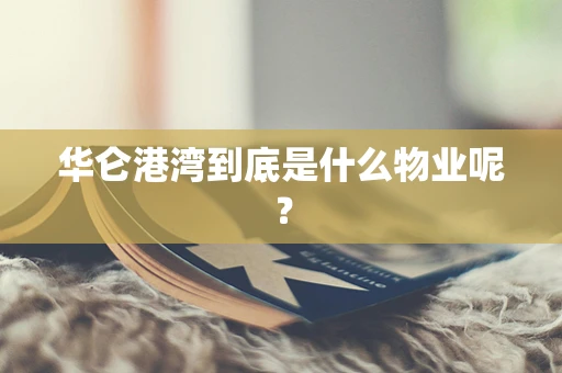 华仑港湾到底是什么物业呢？