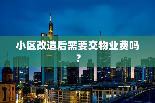 小区改造后需要交物业费吗？