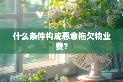 什么条件构成恶意拖欠物业费？