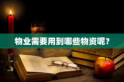 物业需要用到哪些物资呢？