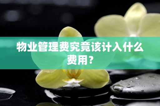 物业管理费究竟该计入什么费用？