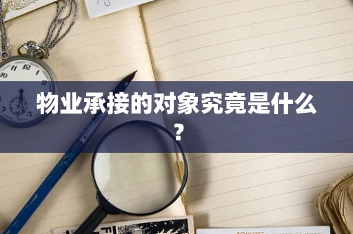 物业承接的对象究竟是什么？