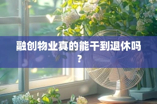 融创物业真的能干到退休吗？