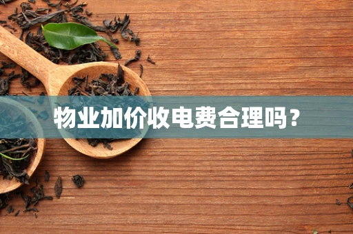 物业加价收电费合理吗？