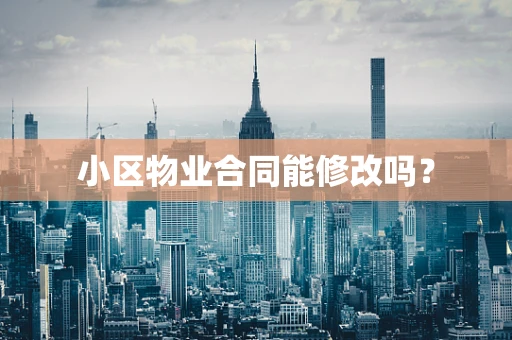 小区物业合同能修改吗？