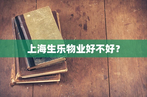 上海生乐物业好不好？