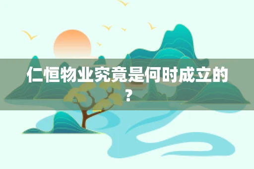 仁恒物业究竟是何时成立的？