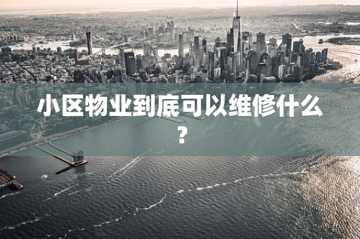 小区物业到底可以维修什么？