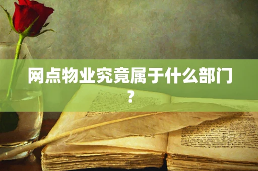 网点物业究竟属于什么部门？