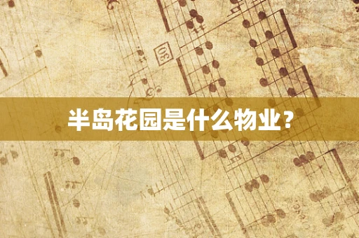 半岛花园是什么物业？