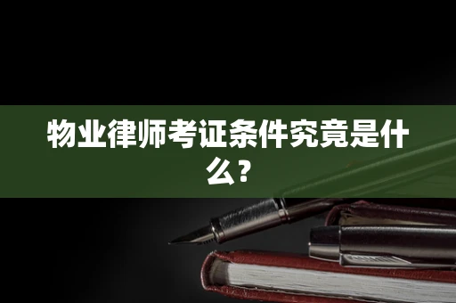 物业律师考证条件究竟是什么？