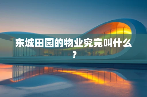 东城田园的物业究竟叫什么？